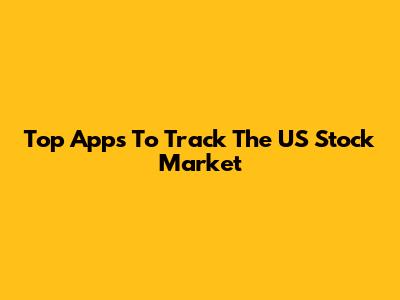Top Apps To Track The US Stock Market