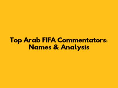 Top Arab FIFA Commentators: Names & Analysis
