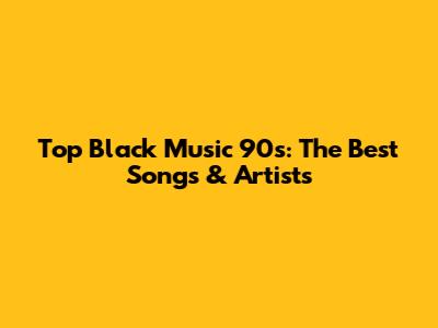 Top Black Music 90s: The Best Songs & Artists