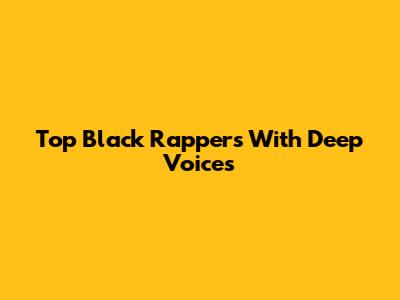 Top Black Rappers With Deep Voices