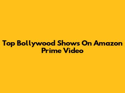 Top Bollywood Shows On Amazon Prime Video