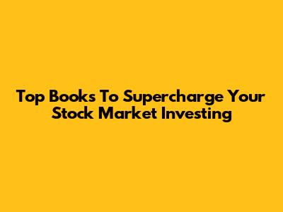 Top Books To Supercharge Your Stock Market Investing