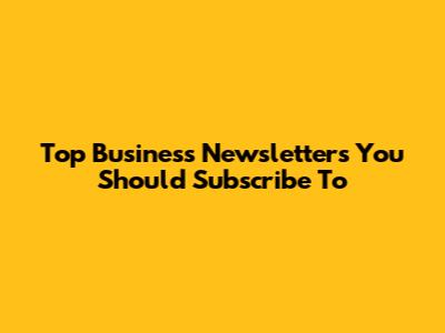 Top Business Newsletters You Should Subscribe To