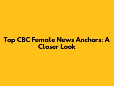 Top CBC Female News Anchors: A Closer Look