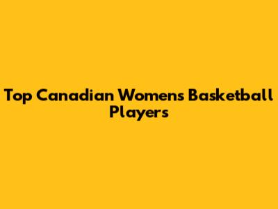 Top Canadian Women's Basketball Players