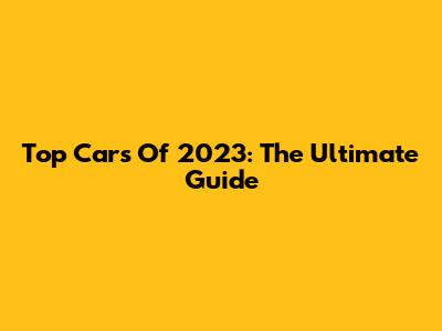 Top Cars Of 2023: The Ultimate Guide