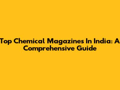 Top Chemical Magazines In India: A Comprehensive Guide