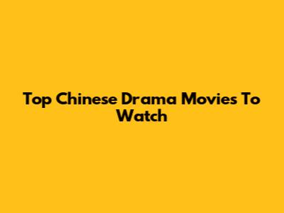 Top Chinese Drama Movies To Watch