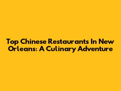 Top Chinese Restaurants In New Orleans: A Culinary Adventure