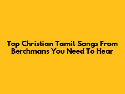 Top Christian Tamil Songs From Berchmans You Need To Hear