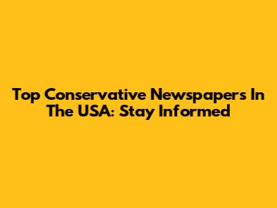 Top Conservative Newspapers In The USA: Stay Informed