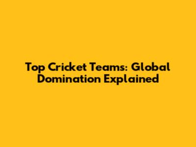 Top Cricket Teams: Global Domination Explained