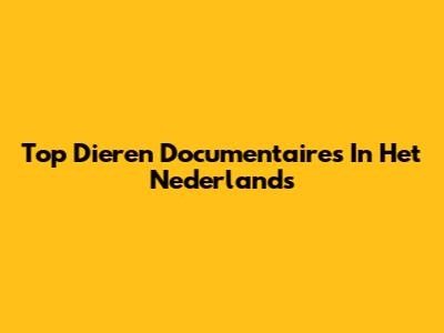 Top Dieren Documentaires In Het Nederlands