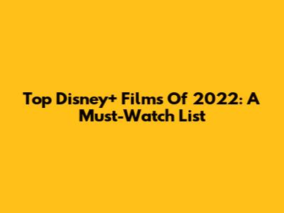 Top Disney+ Films Of 2022: A Must-Watch List