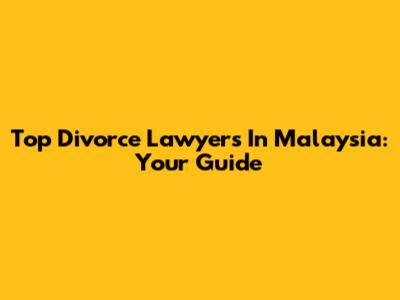 Top Divorce Lawyers In Malaysia: Your Guide