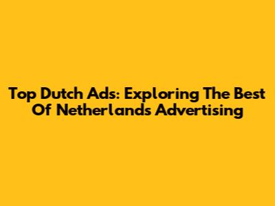 Top Dutch Ads: Exploring The Best Of Netherlands Advertising