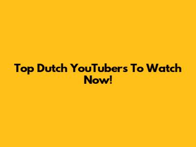 Top Dutch YouTubers To Watch Now!