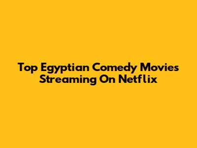 Top Egyptian Comedy Movies Streaming On Netflix