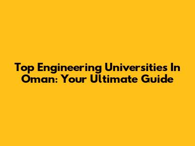 Top Engineering Universities In Oman: Your Ultimate Guide