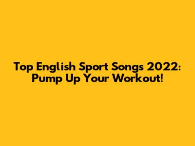 Top English Sport Songs 2022: Pump Up Your Workout!