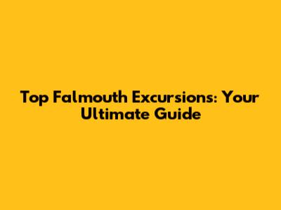 Top Falmouth Excursions: Your Ultimate Guide