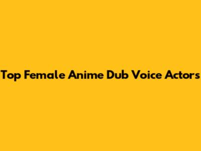 Top Female Anime Dub Voice Actors