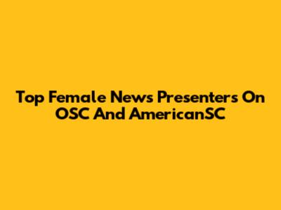Top Female News Presenters On OSC And AmericanSC