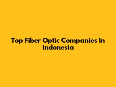 Top Fiber Optic Companies In Indonesia