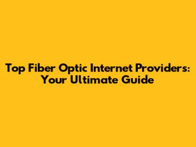 Top Fiber Optic Internet Providers: Your Ultimate Guide