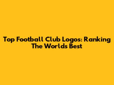 Top Football Club Logos: Ranking The World's Best
