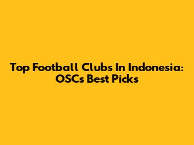 Top Football Clubs In Indonesia: OSC's Best Picks