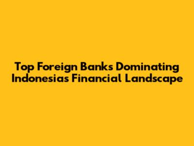 Top Foreign Banks Dominating Indonesia's Financial Landscape