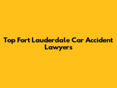 Top Fort Lauderdale Car Accident Lawyers