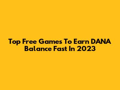 Top Free Games To Earn DANA Balance Fast In 2023