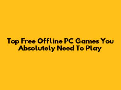 Top Free Offline PC Games You Absolutely Need To Play