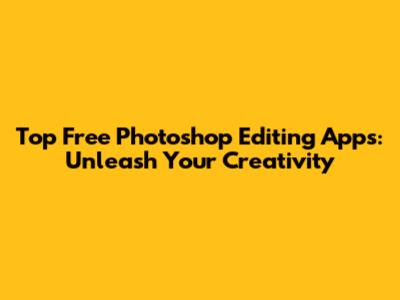 Top Free Photoshop Editing Apps: Unleash Your Creativity