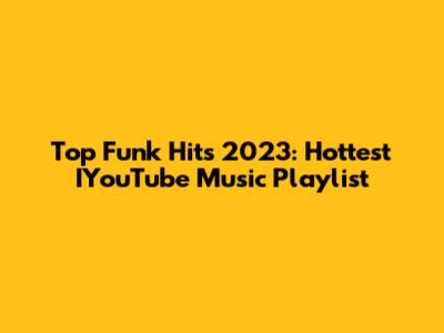 Top Funk Hits 2023: Hottest IYouTube Music Playlist