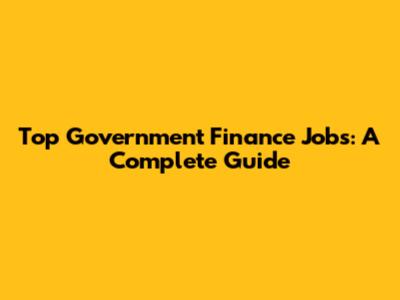 Top Government Finance Jobs: A Complete Guide