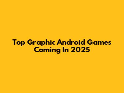 Top Graphic Android Games Coming In 2025