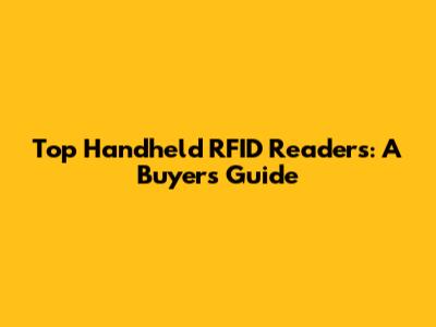 Top Handheld RFID Readers: A Buyer's Guide