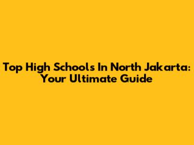 Top High Schools In North Jakarta: Your Ultimate Guide