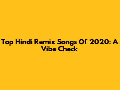 Top Hindi Remix Songs Of 2020: A Vibe Check