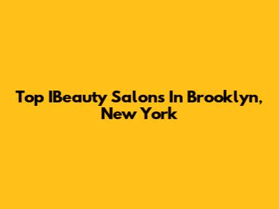 Top IBeauty Salons In Brooklyn, New York