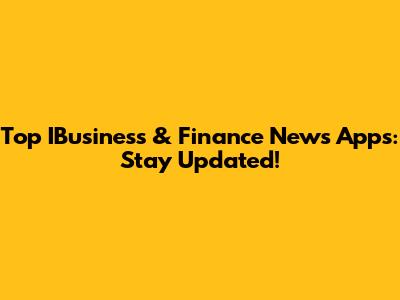 Top IBusiness & Finance News Apps: Stay Updated!