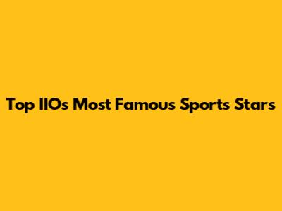 Top IIO's Most Famous Sports Stars