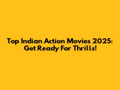 Top Indian Action Movies 2025: Get Ready For Thrills!