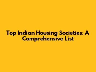Top Indian Housing Societies: A Comprehensive List