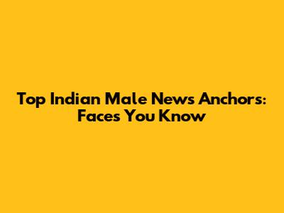 Top Indian Male News Anchors: Faces You Know