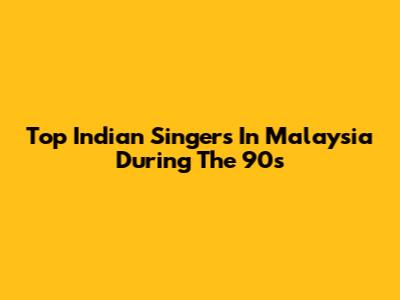 Top Indian Singers In Malaysia During The 90s
