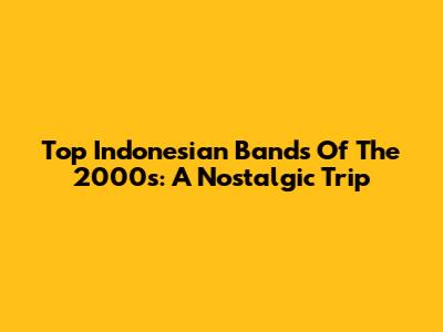 Top Indonesian Bands Of The 2000s: A Nostalgic Trip